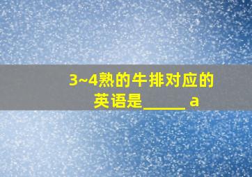 3~4熟的牛排对应的英语是_____ a